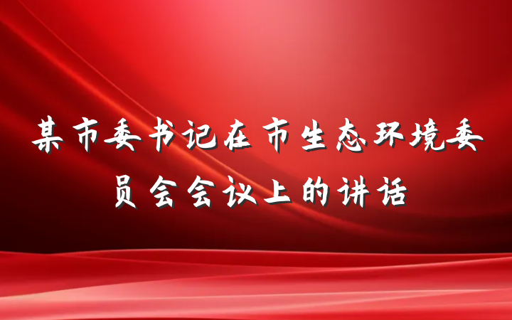某市委书记在市生态环境委员会会议上的讲话