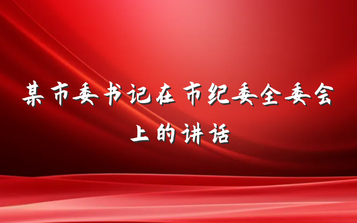 某市委书记在市纪委全委会上的讲话