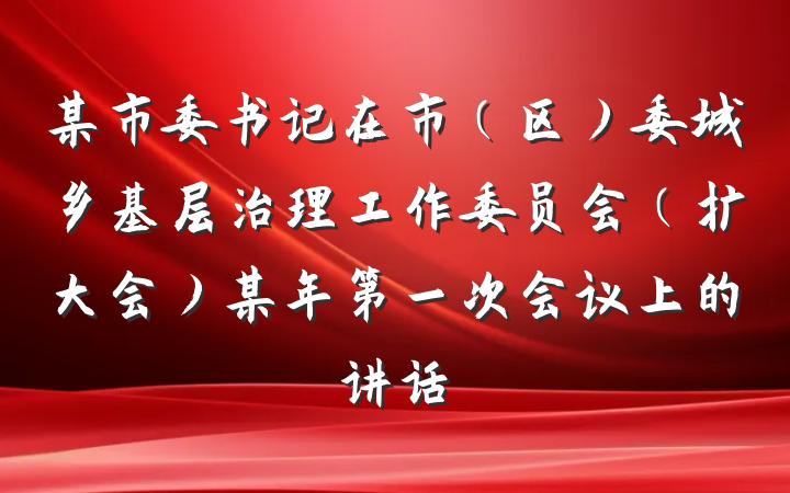 某市委书记在市（区）委城乡基层治理工作委员会（扩大会）某年第一次会议上的讲话