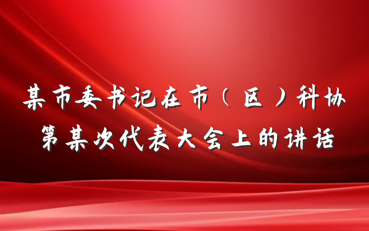 某市委书记在市（区）科协第某次代表大会上的讲话