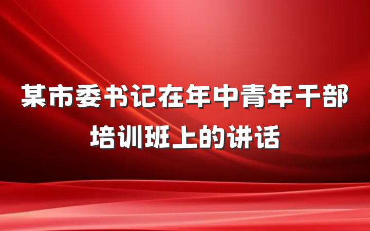 某市委书记在年中青年干部培训班上的讲话