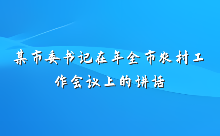 某市委书记在年全市农村工作会议上的讲话