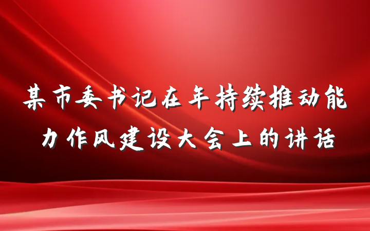 某市委书记在年持续推动能力作风建设大会上的讲话