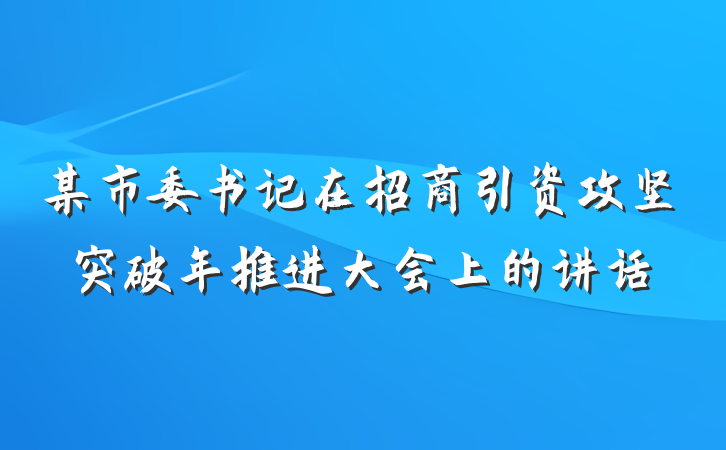 某市委书记在招商引资攻坚突破年推进大会上的讲话
