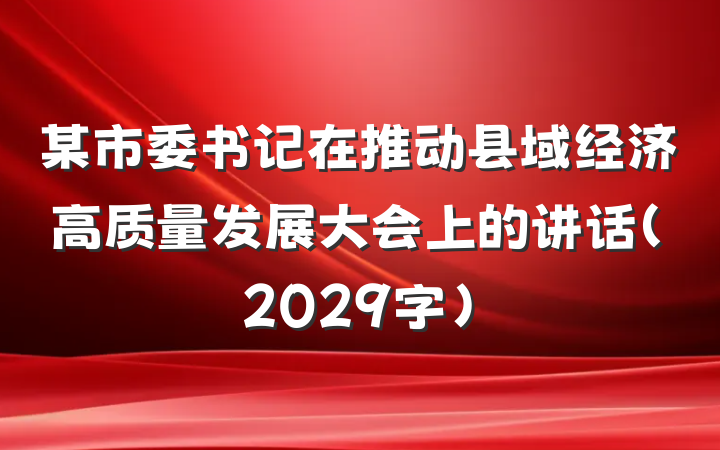 某市委书记在推动县域经济高质量发展大会上的讲话(2029字)