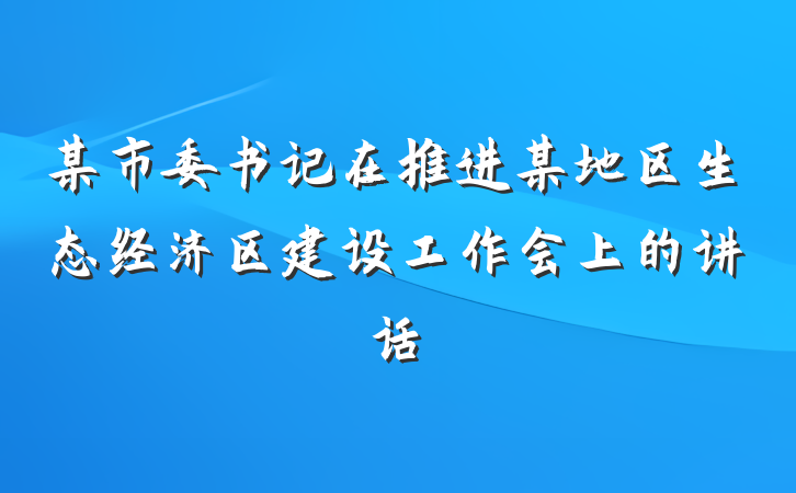 某市委书记在推进某地区生态经济区建设工作会上的讲话