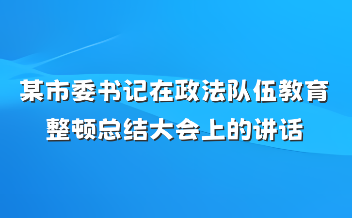 某市委书记在政法队伍教育整顿总结大会上的讲话
