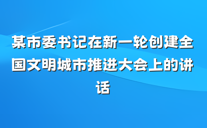 某市委书记在新一轮创建全国文明城市推进大会上的讲话
