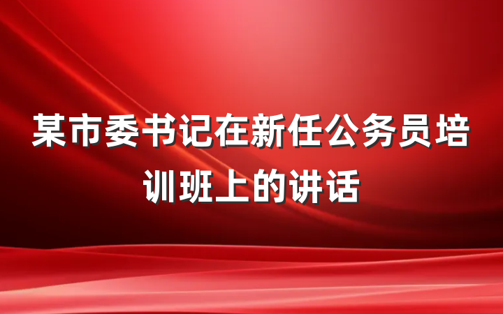 某市委书记在新任公务员培训班上的讲话