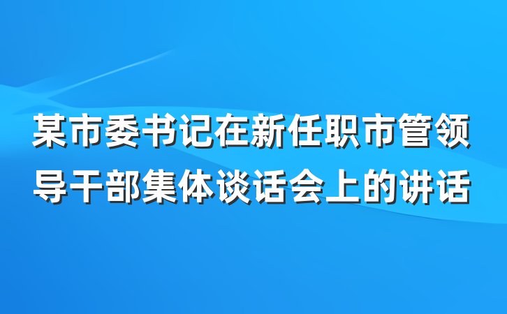 某市委书记在新任职市管领导干部集体谈话会上的讲话