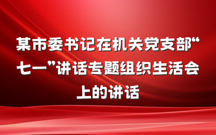某市委书记在机关党支部“七一”讲话专题组织生活会上的讲话
