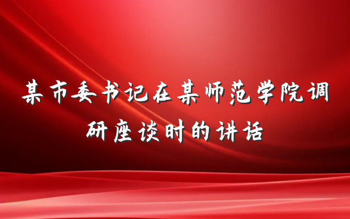 某市委书记在某师范学院调研座谈时的讲话
