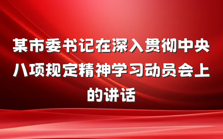 某市委书记在深入贯彻中央八项规定精神学习动员会上的讲话