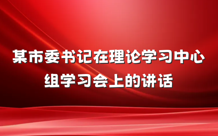 某市委书记在理论学习中心组学习会上的讲话