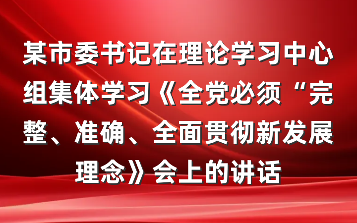 某市委书记在理论学习中心组集体学习《全党必须“完整、准确、全面贯彻新发展理念》会上的讲话