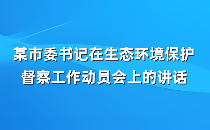 某市委书记在生态环境保护督察工作动员会上的讲话