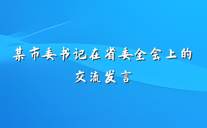 某市委书记在省委全会上的交流发言
