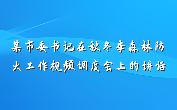 某市委书记在秋冬季森林防火工作视频调度会上的讲话