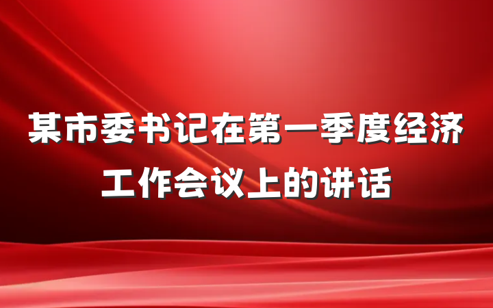 某市委书记在第一季度经济工作会议上的讲话