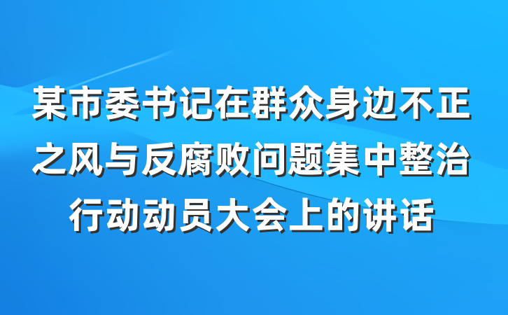 某市委书记在群众身边不正之风与反腐败问题集中整治行动动员大会上的讲话
