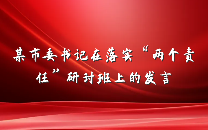 某市委书记在落实“两个责任”研讨班上的发言
