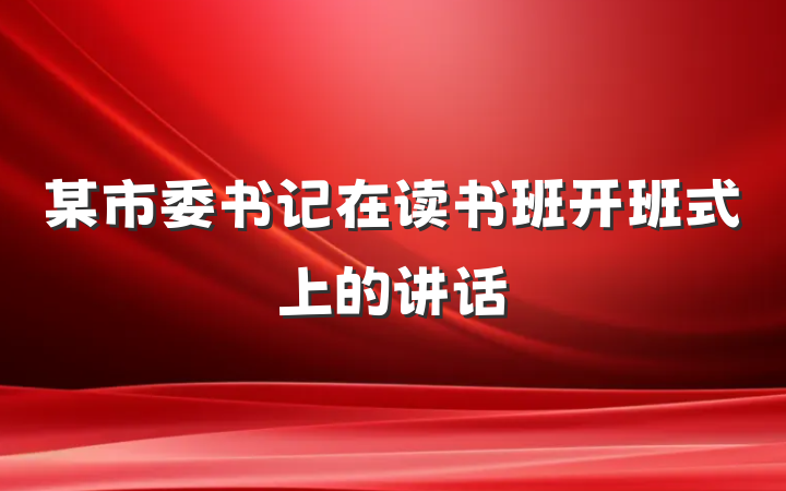某市委书记在读书班开班式上的讲话