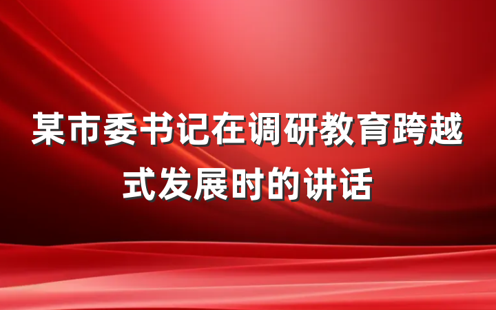 某市委书记在调研教育跨越式发展时的讲话