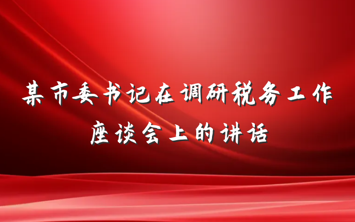某市委书记在调研税务工作座谈会上的讲话