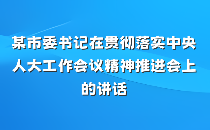 某市委书记在贯彻落实中央人大工作会议精神推进会上的讲话