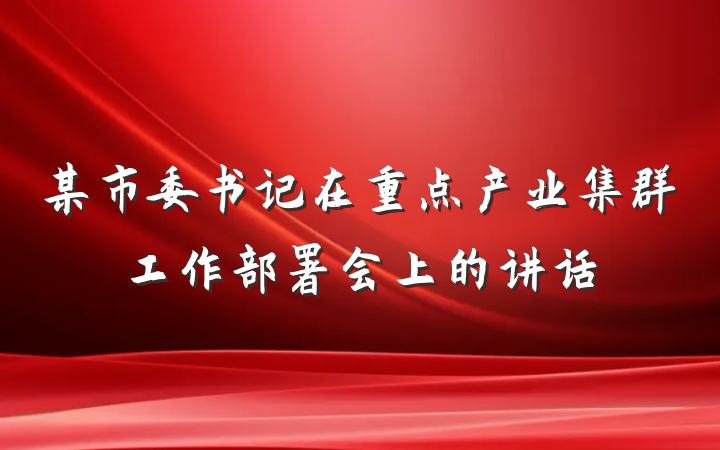 某市委书记在重点产业集群工作部署会上的讲话