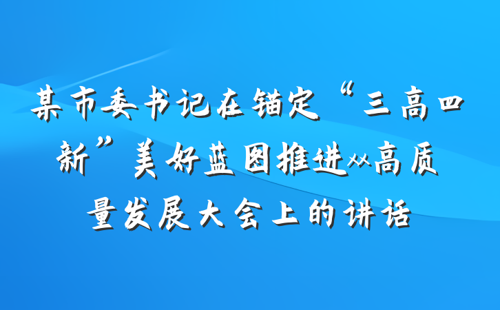 某市委书记在锚定“三高四新”美好蓝图推进xx高质量发展大会上的讲话