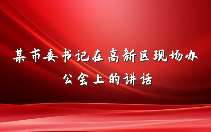 某市委书记在高新区现场办公会上的讲话