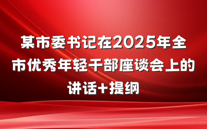 某市委书记在2025年全市优秀年轻干部座谈会上的讲话 提纲