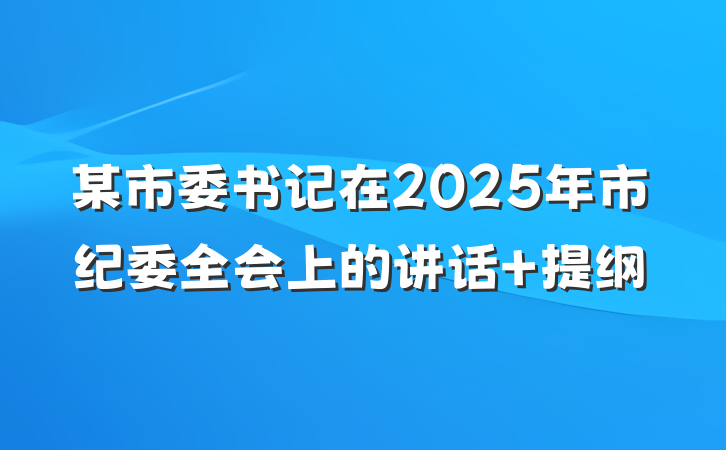 某市委书记在2025年市纪委全会上的讲话 提纲