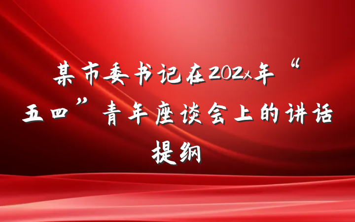 某市委书记在202x年“五四”青年座谈会上的讲话提纲