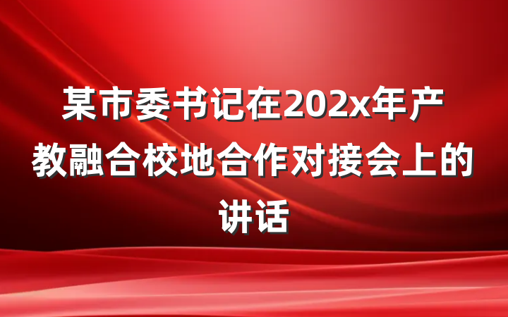 某市委书记在202x年产教融合校地合作对接会上的讲话
