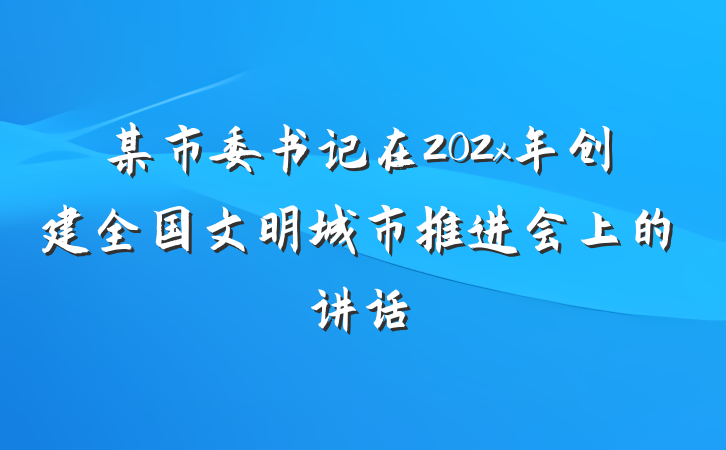 某市委书记在202x年创建全国文明城市推进会上的讲话