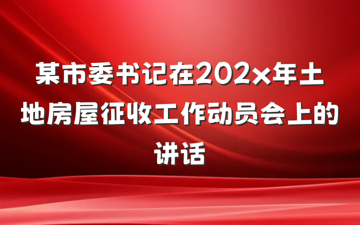 某市委书记在202x年土地房屋征收工作动员会上的讲话