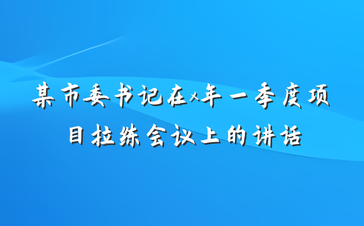 某市委书记在x年一季度项目拉练会议上的讲话