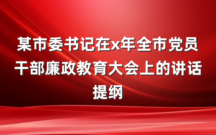 某市委书记在x年全市党员干部廉政教育大会上的讲话提纲