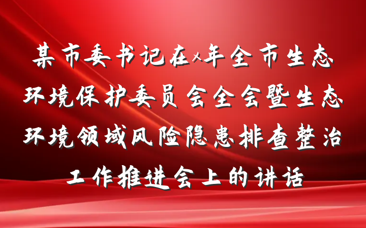 某市委书记在x年全市生态环境保护委员会全会暨生态环境领域风险隐患排查整治工作推进会上的讲话