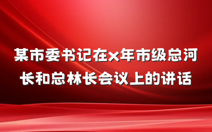 某市委书记在x年市级总河长和总林长会议上的讲话