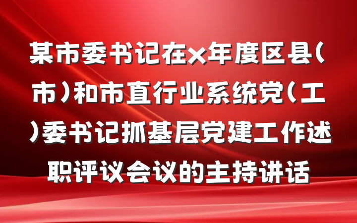 某市委书记在x年度区县（市）和市直行业系统党（工）委书记抓基层党建工作述职评议会议的主持讲话