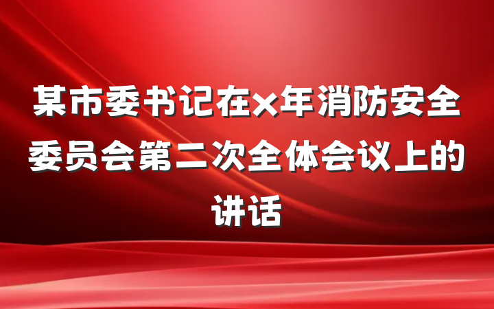 某市委书记在x年消防安全委员会第二次全体会议上的讲话