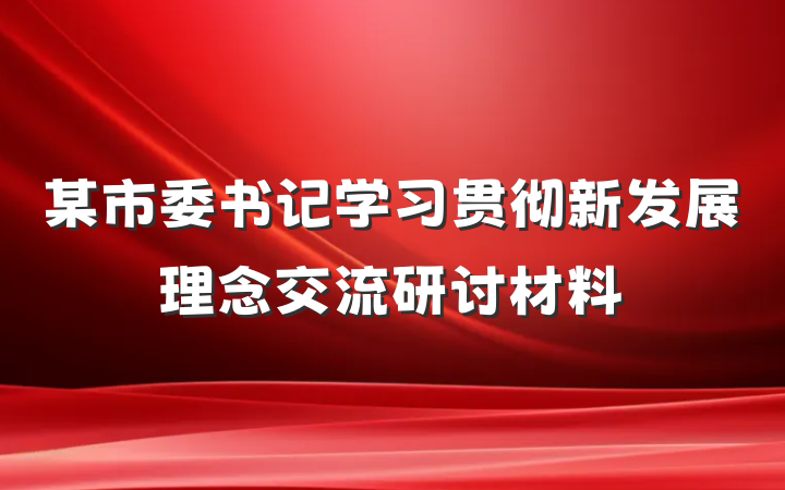 某市委书记学习贯彻新发展理念交流研讨材料
