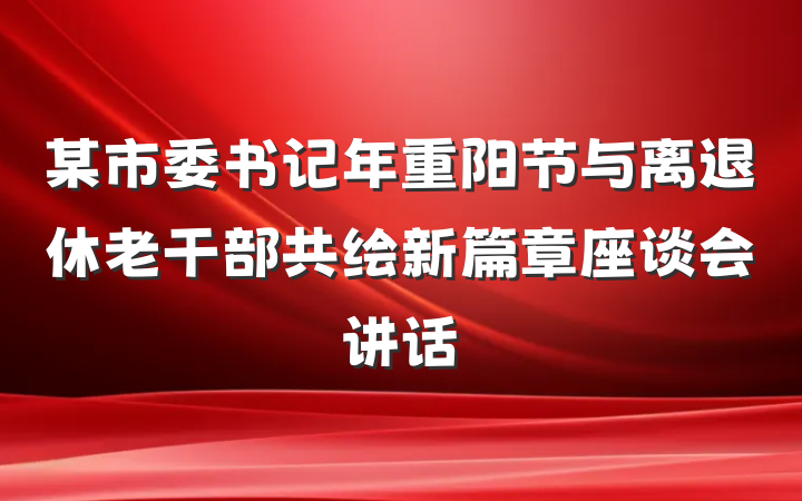 某市委书记年重阳节与离退休老干部共绘新篇章座谈会讲话