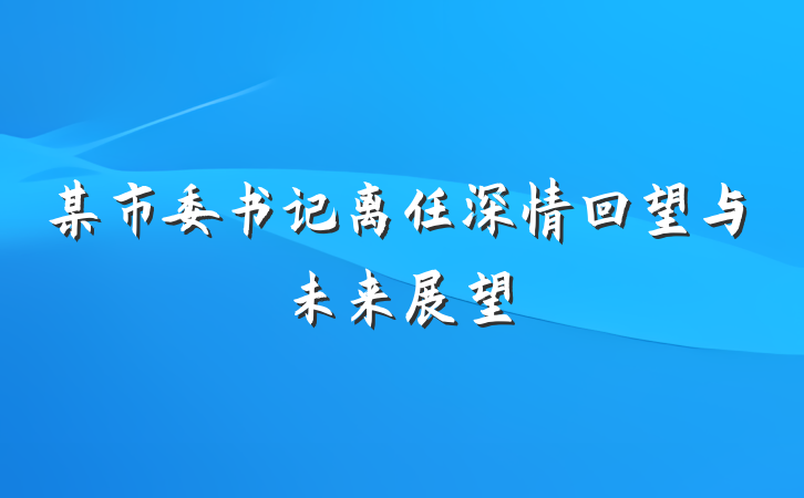 某市委书记离任深情回望与未来展望