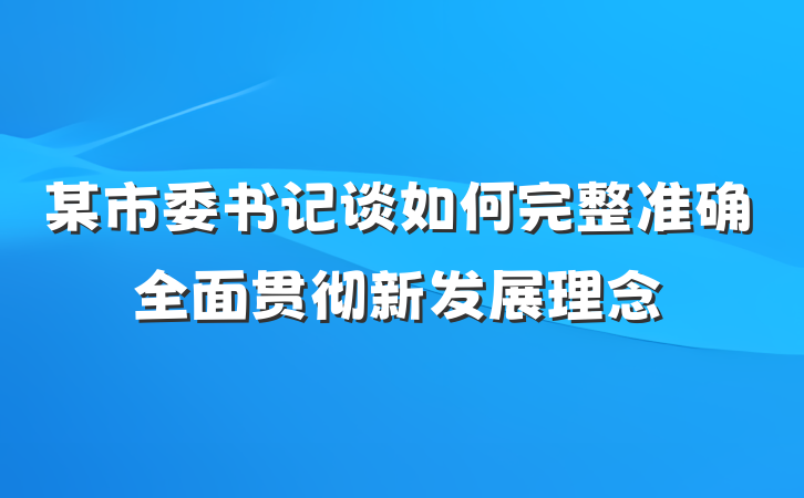某市委书记谈如何完整准确全面贯彻新发展理念