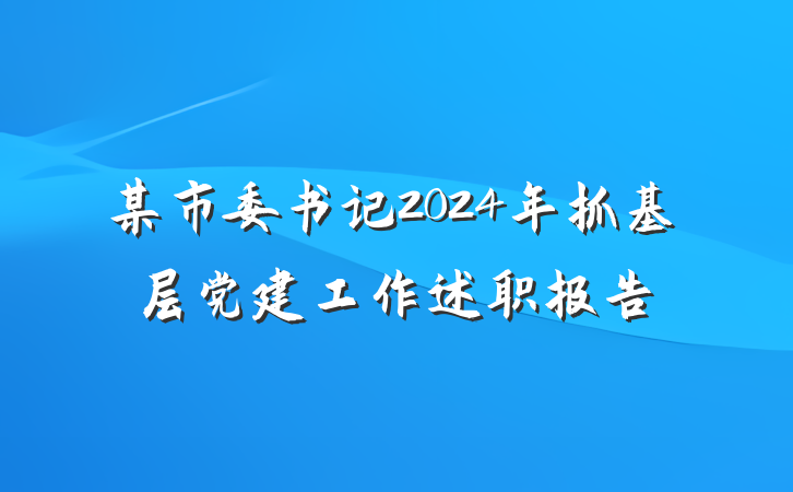 某市委书记2024年抓基层党建工作述职报告