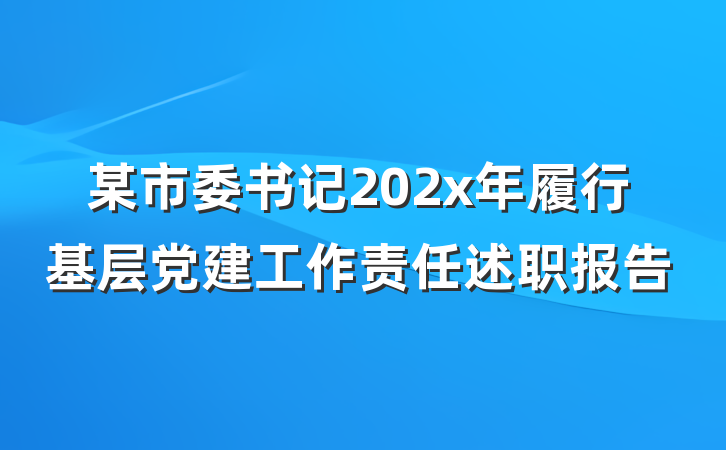 某市委书记202x年履行基层党建工作责任述职报告